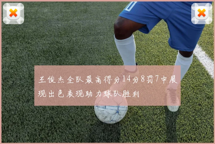 王俊杰全队最高得分14分8罚7中展现出色表现助力球队胜利