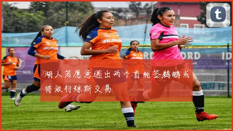 湖人若愿意送出两个首轮签鹈鹕或将放行琼斯交易