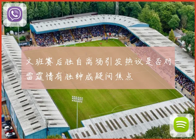 文班赛后独自离场引发热议是否对雷霆情有独钟成疑问焦点