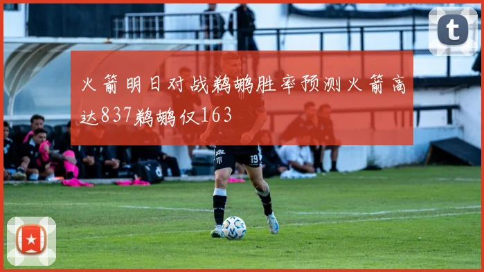 火箭明日对战鹈鹕胜率预测火箭高达837鹈鹕仅163