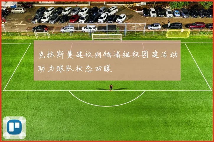 克林斯曼建议利物浦组织团建活动助力球队状态回暖