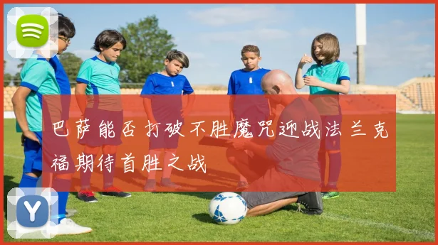 巴萨能否打破不胜魔咒迎战法兰克福期待首胜之战