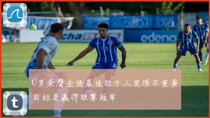 C罗荣膺全场最佳称个人奖项不重要目标是赢得联赛冠军