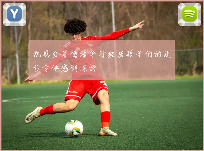 凯恩分享德语学习经历孩子们的进步令他感到惊讶