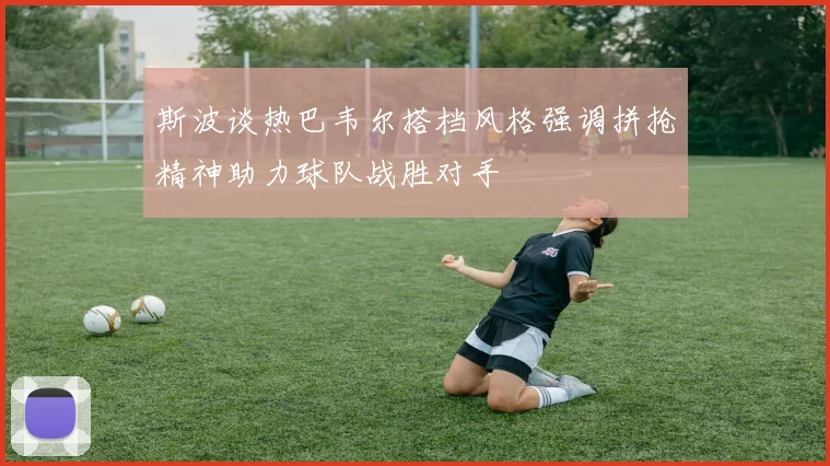 斯波谈热巴韦尔搭档风格强调拼抢精神助力球队战胜对手