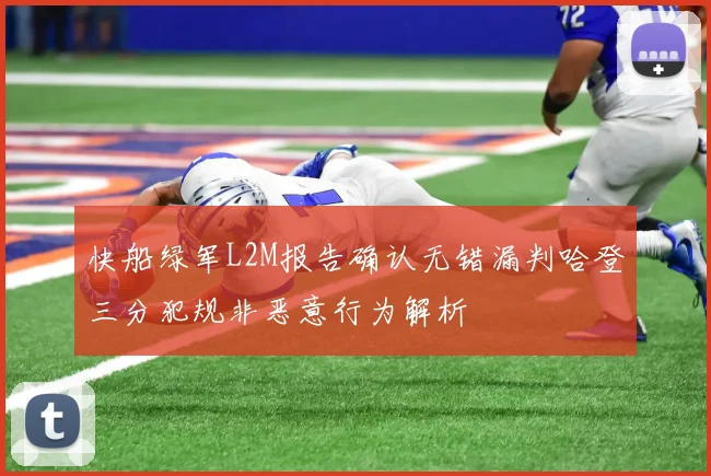 快船绿军L2M报告确认无错漏判哈登三分犯规非恶意行为解析