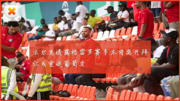 法尔克透露格雷罗赛季末将离开拜仁或重返葡萄牙