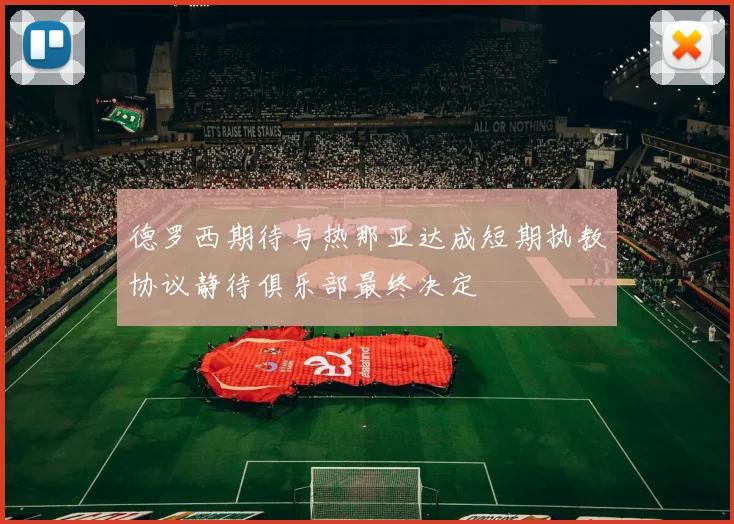 德罗西期待与热那亚达成短期执教协议静待俱乐部最终决定