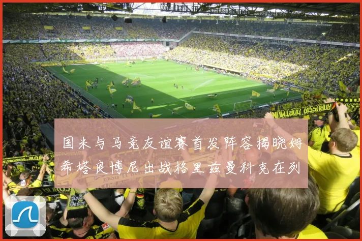 国米与马竞友谊赛首发阵容揭晓姆希塔良博尼出战格里兹曼科克在列