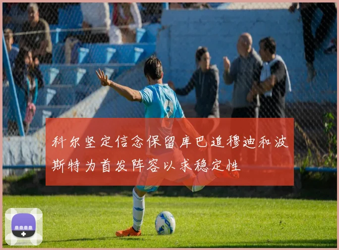 科尔坚定信念保留库巴追穆迪和波斯特为首发阵容以求稳定性
