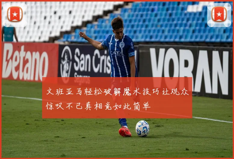 文班亚马轻松破解魔术技巧让观众惊叹不已真相竟如此简单