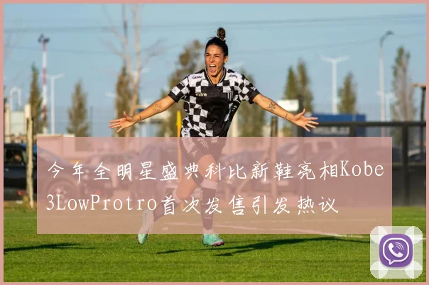 今年全明星盛典科比新鞋亮相Kobe3LowProtro首次发售引发热议