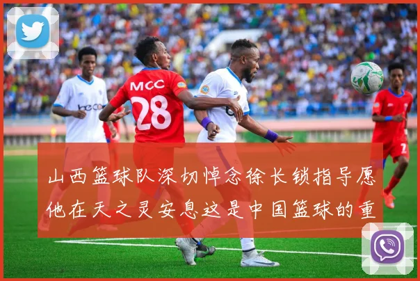山西篮球队深切悼念徐长锁指导愿他在天之灵安息这是中国篮球的重大损失