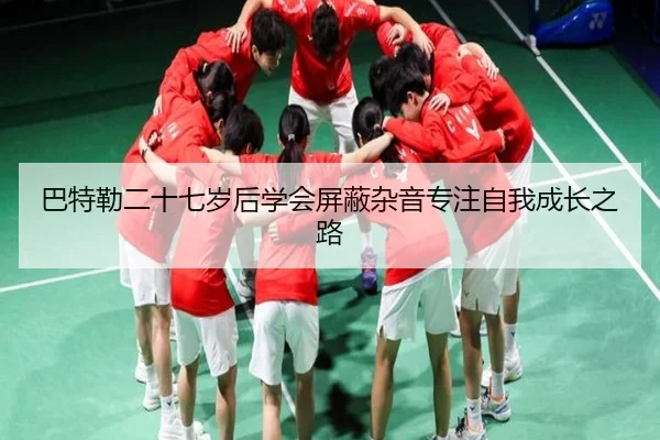 巴特勒二十七岁后学会屏蔽杂音专注自我成长之路（YaboSports）
